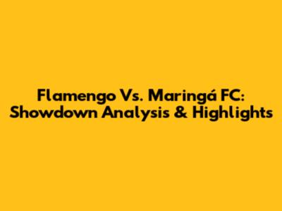 Flamengo Vs. Maringá FC: Showdown Analysis & Highlights