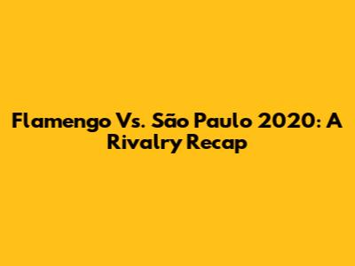Flamengo Vs. São Paulo 2020: A Rivalry Recap