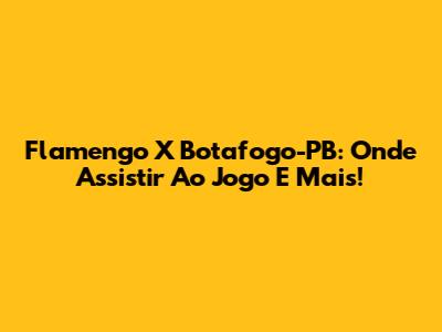 Flamengo X Botafogo-PB: Onde Assistir Ao Jogo E Mais!