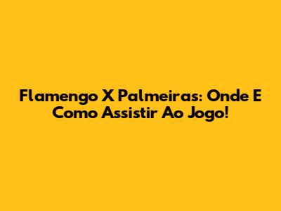 Flamengo X Palmeiras: Onde E Como Assistir Ao Jogo!