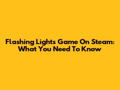 Flashing Lights Game On Steam: What You Need To Know