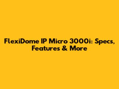 FlexiDome IP Micro 3000i: Specs, Features & More