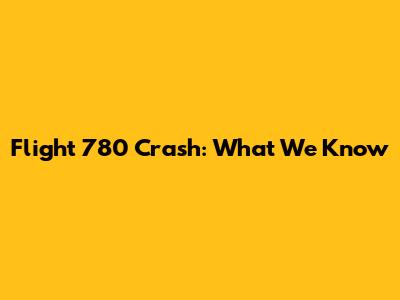 Flight 780 Crash: What We Know