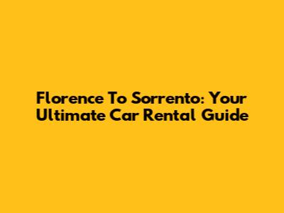 Florence To Sorrento: Your Ultimate Car Rental Guide