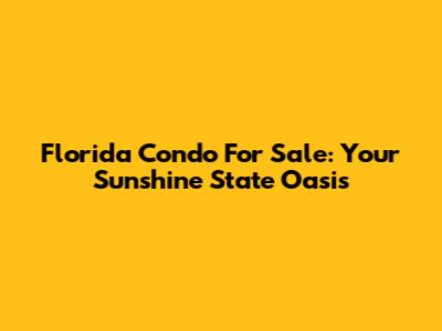 Florida Condo For Sale: Your Sunshine State Oasis
