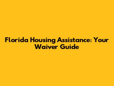 Florida Housing Assistance: Your Waiver Guide