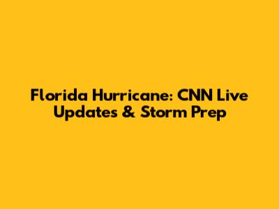 Florida Hurricane: CNN Live Updates & Storm Prep