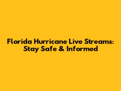 Florida Hurricane Live Streams: Stay Safe & Informed