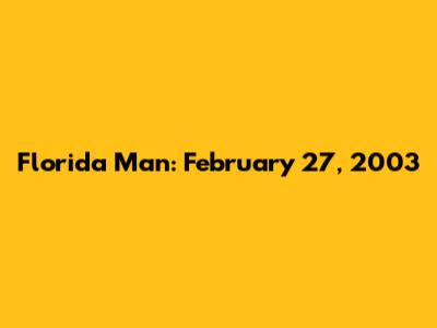 Florida Man: February 27, 2003