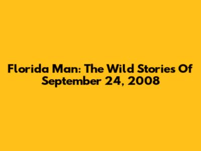 Florida Man: The Wild Stories Of September 24, 2008