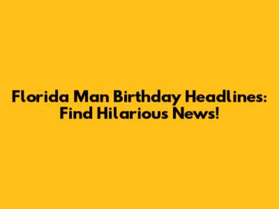 Florida Man Birthday Headlines: Find Hilarious News!