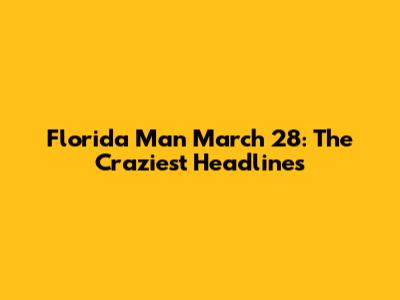 Florida Man March 28: The Craziest Headlines