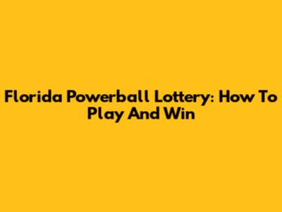 Florida Powerball Lottery: How To Play And Win