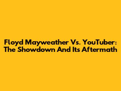 Floyd Mayweather Vs. YouTuber: The Showdown And Its Aftermath