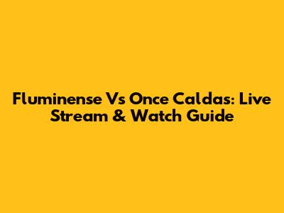 Fluminense Vs Once Caldas: Live Stream & Watch Guide