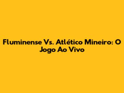 Fluminense Vs. Atlético Mineiro: O Jogo Ao Vivo