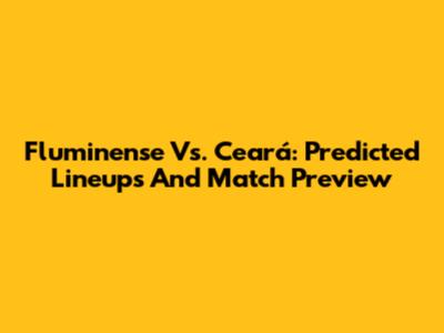 Fluminense Vs. Ceará: Predicted Lineups And Match Preview