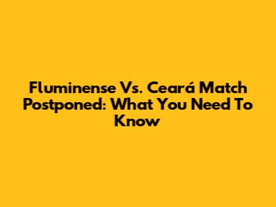 Fluminense Vs. Ceará Match Postponed: What You Need To Know