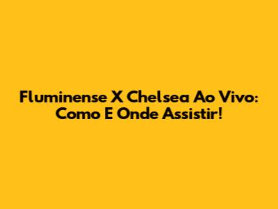 Fluminense X Chelsea Ao Vivo: Como E Onde Assistir!