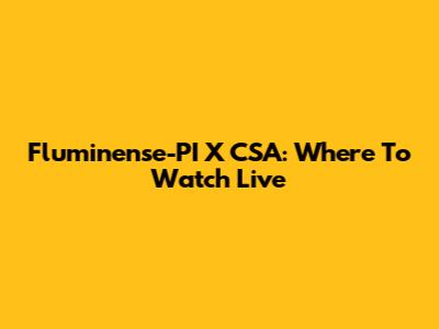 Fluminense-PI X CSA: Where To Watch Live