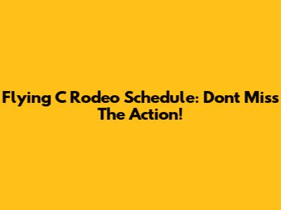 Flying C Rodeo Schedule: Don't Miss The Action!