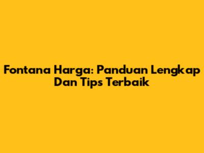 Fontana Harga: Panduan Lengkap Dan Tips Terbaik