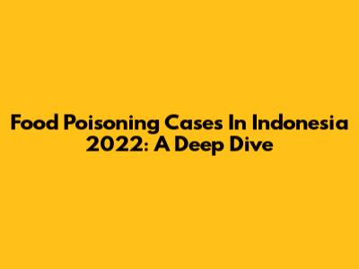 Food Poisoning Cases In Indonesia 2022: A Deep Dive