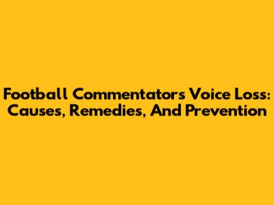 Football Commentator's Voice Loss: Causes, Remedies, And Prevention