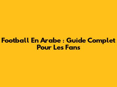 Football En Arabe : Guide Complet Pour Les Fans