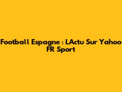 Football Espagne : L'Actu Sur Yahoo FR Sport