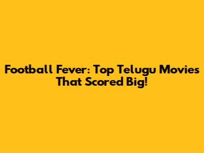 Football Fever: Top Telugu Movies That Scored Big!