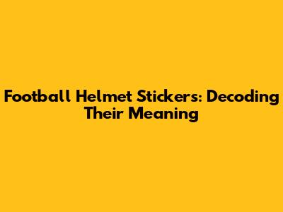Football Helmet Stickers: Decoding Their Meaning