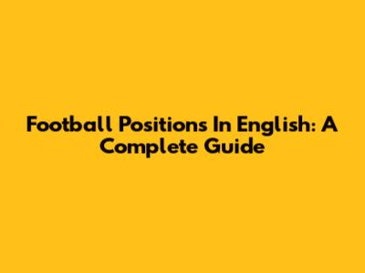 Football Positions In English: A Complete Guide