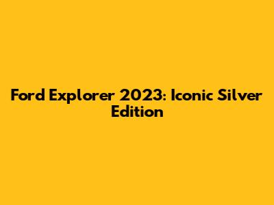 Ford Explorer 2023: Iconic Silver Edition
