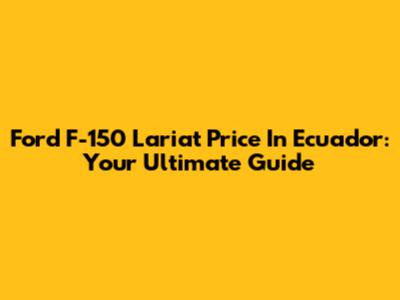 Ford F-150 Lariat Price In Ecuador: Your Ultimate Guide
