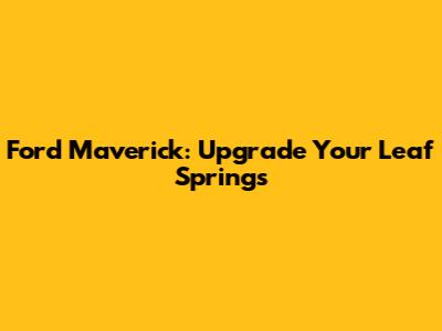 Ford Maverick: Upgrade Your Leaf Springs