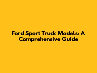Ford Sport Truck Models: A Comprehensive Guide