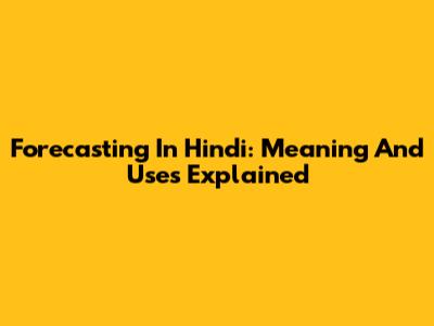 Forecasting In Hindi: Meaning And Uses Explained