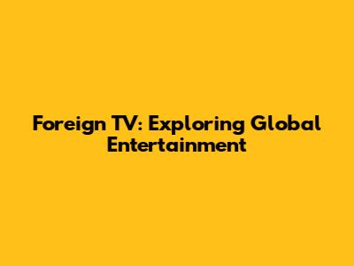 Foreign TV: Exploring Global Entertainment