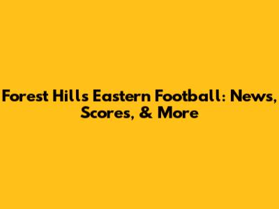 Forest Hills Eastern Football: News, Scores, & More