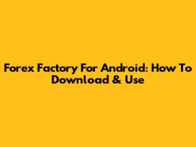 Forex Factory For Android: How To Download & Use