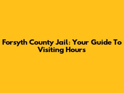 Forsyth County Jail: Your Guide To Visiting Hours