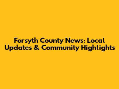 Forsyth County News: Local Updates & Community Highlights