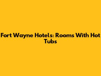 Fort Wayne Hotels: Rooms With Hot Tubs