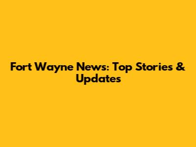 Fort Wayne News: Top Stories & Updates