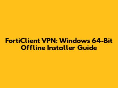 FortiClient VPN: Windows 64-Bit Offline Installer Guide