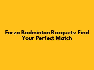 Forza Badminton Racquets: Find Your Perfect Match