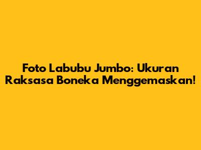 Foto Labubu Jumbo: Ukuran Raksasa Boneka Menggemaskan!
