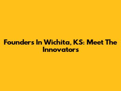 Founders In Wichita, KS: Meet The Innovators