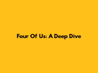 Four Of Us: A Deep Dive